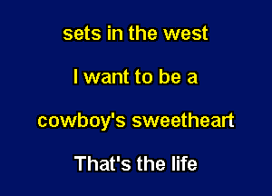 sets in the west

lwant to be a

cowboy's sweetheart

That's the life