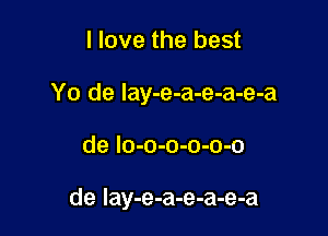 I love the best

Yo de lay-e-a-e-a-e-a

de lo-o-o-o-o-o

de lay-e-a-e-a-e-a