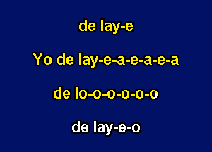 de lay-e

Yo de lay-e-a-e-a-e-a

de lo-o-o-o-o-o

de Iay-e-o