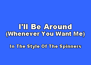 I'll Be Around

(Whenever You Want Me)

In The Style Of The Spinners