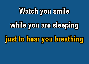 Watch you smile

while you are sleeping

just to hear you breathing