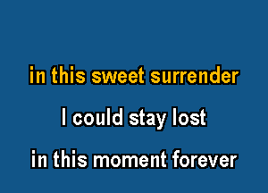 in this sweet surrender

I could stay lost

in this moment forever