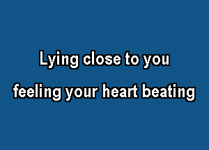 Lying close to you

feeling your heart beating