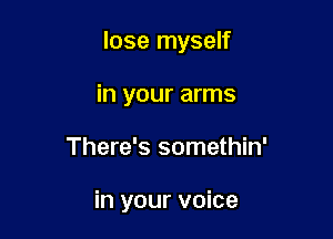 lose myself

in your arms
There's somethin'

in your voice