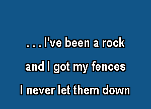 . . . I've been a rock

and I got my fences

I never let them down