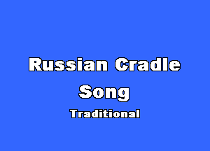 Russian cradlle

Song

Ttaditional