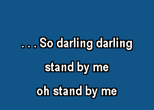 . . . So darling darling

stand by me

oh stand by me
