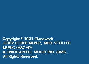 Copyright Q 1961 (Renewed)
JERRY LEIBER MUSIC. MIKE STOLLER
MUSIC (ASCAP)

81 UNICHAPPELL MUSIC INC. (BMI).
All Rights Reserved.