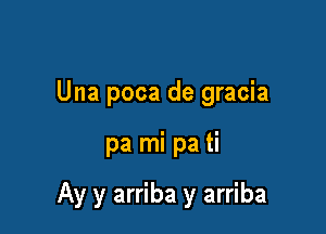 Una poca de gracia

pa mi pa ti

Ay y arriba y arriba