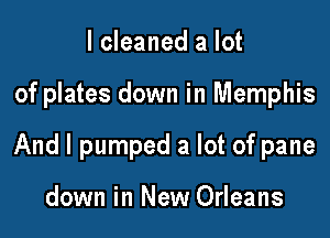 lcleaned a lot

of plates down in Memphis

And I pumped a lot of pane

down in New Orleans