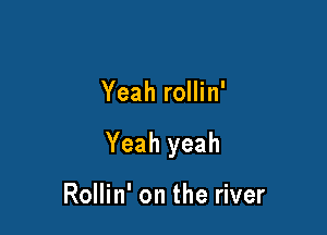 Yeah rollin'

Yeah yeah

Rollin' on the river