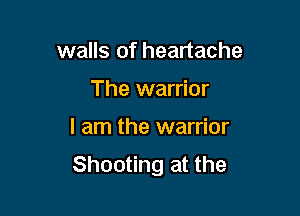 walls of heartache

The warrior

I am the warrior
Shooting at the