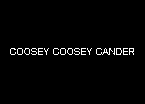 GOOSEY GOOSEY GANDER