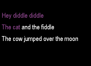 Hey diddle diddle
The cat and the fiddle

The cowjumped over the moon