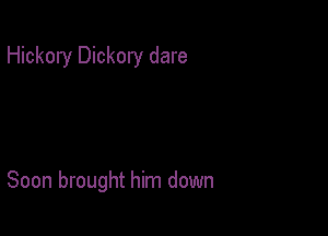Hickory Dickory dare

Soon brought him down