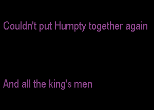 Couldn't put Humpty together again

And all the king's men