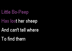 Little Bo-Peep

Has lost her sheep

And can't tell where
To find them