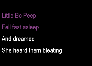 Little Bo Peep

Fell fast asleep

And dreamed

She heard them bleating