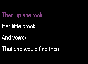 Then up she took

Her little crook
And vowed
That she would Md them