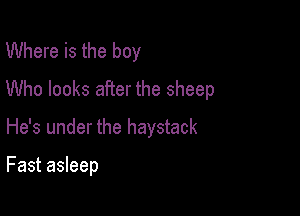 Where is the boy

Who looks after the sheep

He's under the haystack

Fast asleep