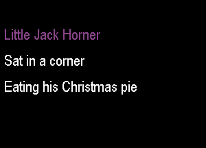 Little Jack Homer

Sat in a corner

Eating his Christmas pie