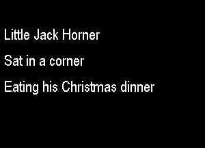 Little Jack Homer

Sat in a corner

Eating his Christmas dinner