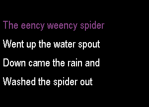 The eency weency spider

Went up the water spout

Down came the rain and

Washed the spider out