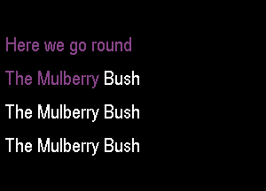 Here we go round

The Mulberry Bush
The Mulberry Bush
The Mulberry Bush