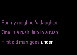 For my neighbors daughter

One in a rush, two in a rush

First old man goes under