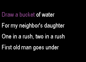 Draw a bucket of water

For my neighbors daughter

One in a rush, two in a rush

First old man goes under