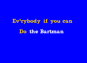 Ev'rybody if you can

Do the Bartman