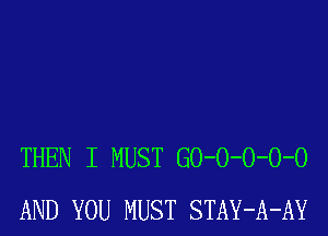 THEN I MUST GO-O-O-O-O
AND YOU MUST STAY-A-AY