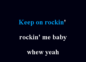 Keep on rockin'

rockin' me baby

Whew yeah