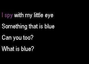 I spy with my little eye

Something that is blue
Can you too?
What is blue?