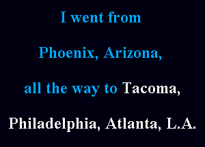 I went from
Phoenix, Arizona,

all the way to Tacoma,

Philadelphia, Atlanta, L.A.