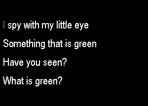 I spy with my little eye
Something that is green

Have you seen?

What is green?