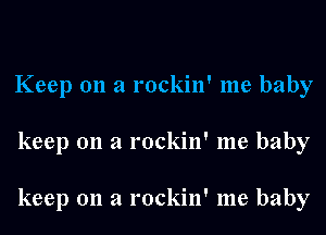 Keep on a rockin' me baby
keep 011 a rockin' me baby

keep 011 a rockin' me baby