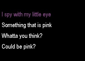 I spy with my little eye

Something that is pink
Whatta you think?
Could be pink?