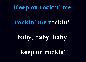 Keep on rockin' me

rockin' me rockin'

baby,baby,baby

keep on rockin'