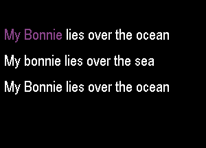My Bonnie lies over the ocean

My bonnie lies over the sea

My Bonnie lies over the ocean