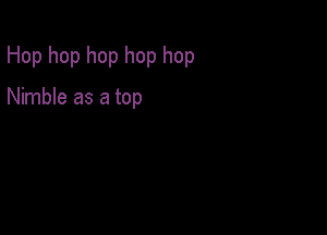 Hop hop hop hop hop

Nimble as a top