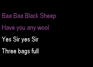 Baa Baa Black Sheep

Have you any wool

Yes Sir yes Sir

Three bags full