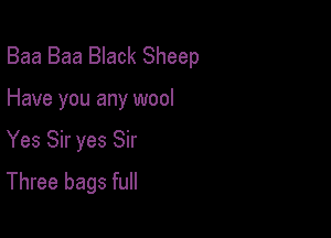 Baa Baa Black Sheep

Have you any wool

Yes Sir yes Sir

Three bags full