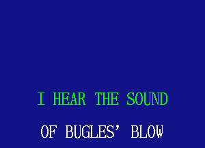 I HEAR THE SOUND
OF BUGLE? BLOW