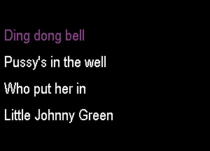 Ding dong bell
Pussy's in the well

Who put her in

Little Johnny Green
