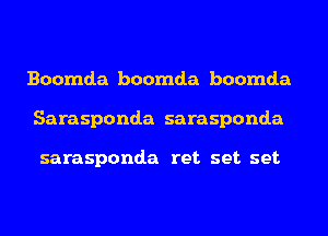 Boomda boomda boomda
Sarasponda sarasponda

sarasponda ret set set