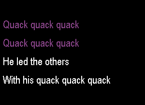 Quack quack quack
Quack quack quack
He led the others

With his quack quack quack