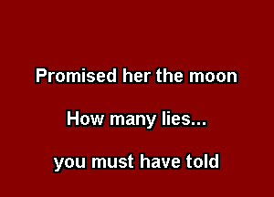 Promised her the moon

How many lies...

you must have told