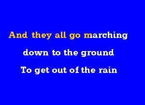 And they all go marching

down to the ground

To get out of the rain