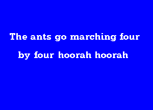 The ants go marching four

by four hoorah hoorah
